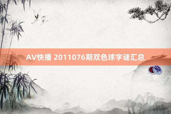 AV快播 2011076期双色球字谜汇总